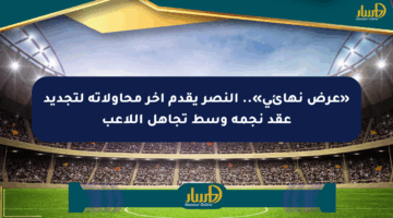 «عرض نهائي».. النصر يقدم آخر محاولاته لتجديد عقد نجمه وسط تجاهل اللاعب